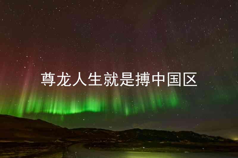 尊龙人生就是搏中国区